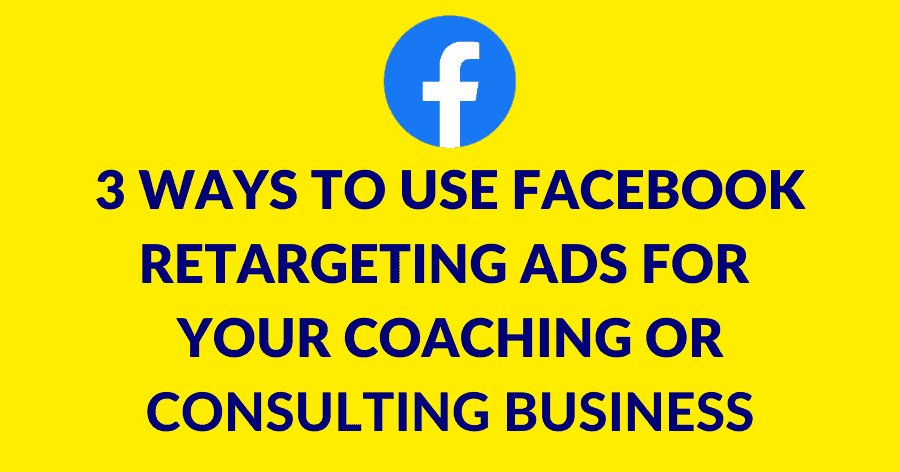 3 Ways To Use Facebook Retargeting Ads For Your Coaching Or Consulting ...